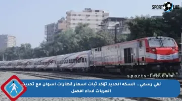 نفي رسمي.. السكة الحديد تؤكد ثبات أسعار قطارات أسوان مع تحديث العربات لأداء أفضل